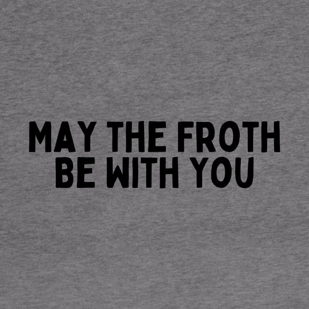 May the Froth Be With You. by FunnyTshirtHub